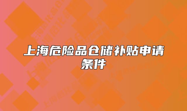 上海危险品仓储补贴申请条件