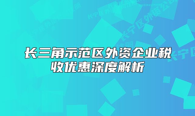 长三角示范区外资企业税收优惠深度解析