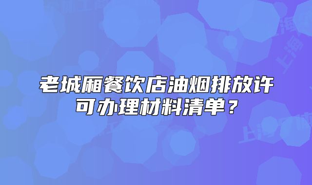 老城厢餐饮店油烟排放许可办理材料清单?