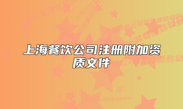 上海餐饮公司注册附加资质文件