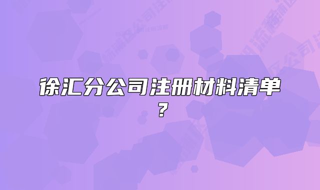 徐汇分公司注册材料清单？