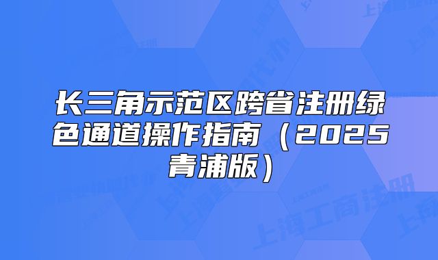 长三角示范区跨省注册绿色通道操作指南（2025青浦版）