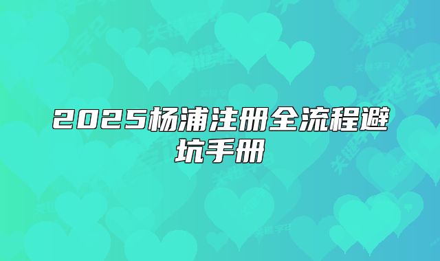 2025杨浦注册全流程避坑手册
