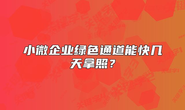 小微企业绿色通道能快几天拿照？