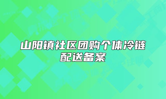 山阳镇社区团购个体冷链配送备案