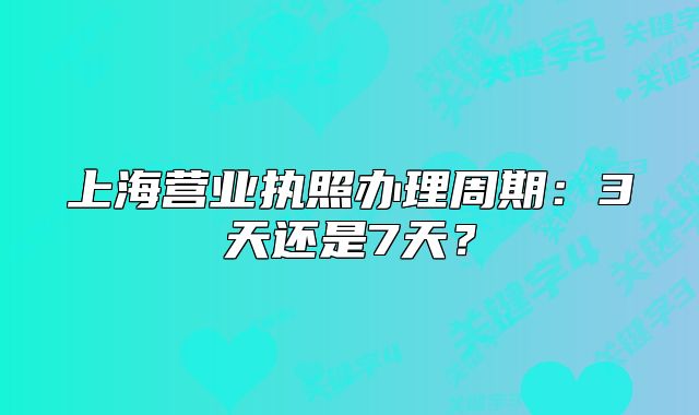 上海营业执照办理周期:3天还是7天?