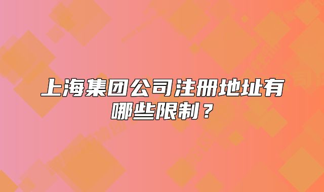 上海集团公司注册地址有哪些限制?