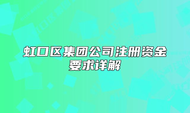 虹口区集团公司注册资金要求详解