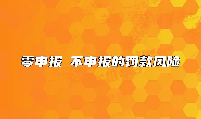 零申报≠不申报的罚款风险
