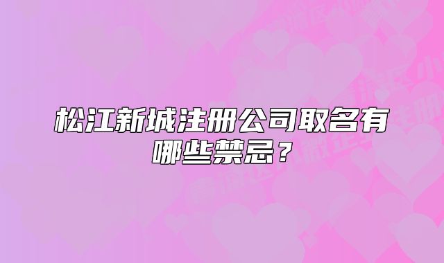 松江新城注册公司取名有哪些禁忌？