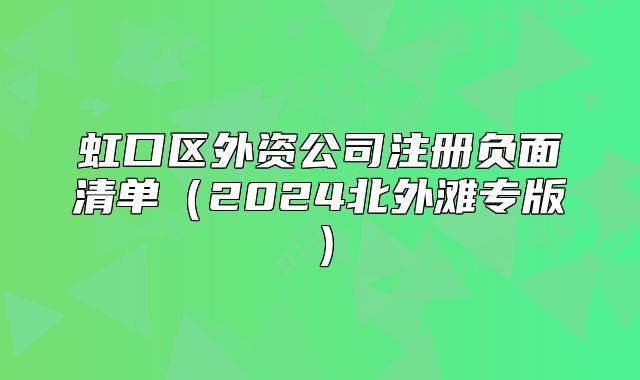虹口区外资公司注册负面清单（2024北外滩专版）