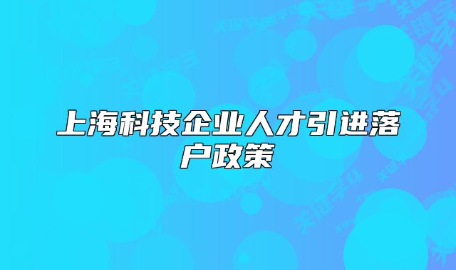 上海科技企业人才引进落户政策