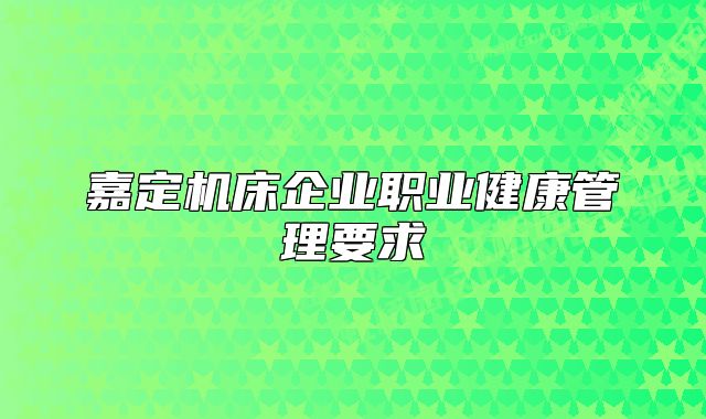 嘉定机床企业职业健康管理要求