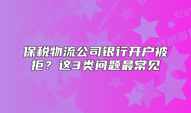 保税物流公司银行开户被拒？这3类问题最常见