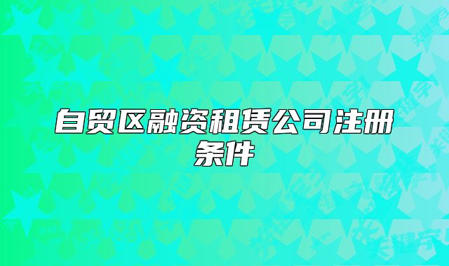 自贸区融资租赁公司注册条件
