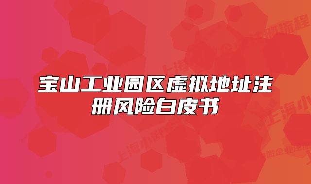 宝山工业园区虚拟地址注册风险白皮书