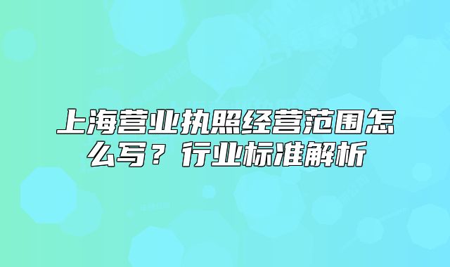 上海营业执照经营范围怎么写？行业标准解析