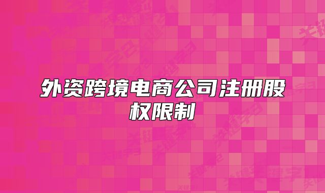 外资跨境电商公司注册股权限制