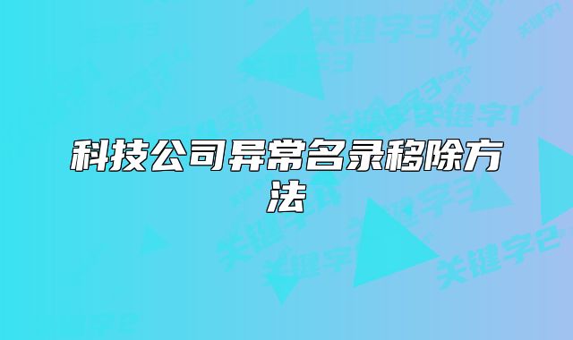 科技公司异常名录移除方法