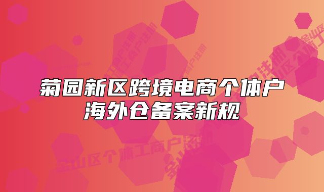 菊园新区跨境电商个体户海外仓备案新规