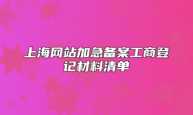 上海网站加急备案工商登记材料清单