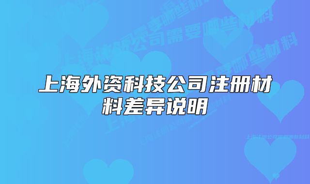 上海外资科技公司注册材料差异说明