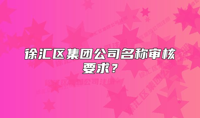 徐汇区集团公司名称审核要求?