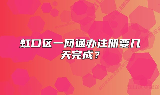 虹口区一网通办注册要几天完成？
