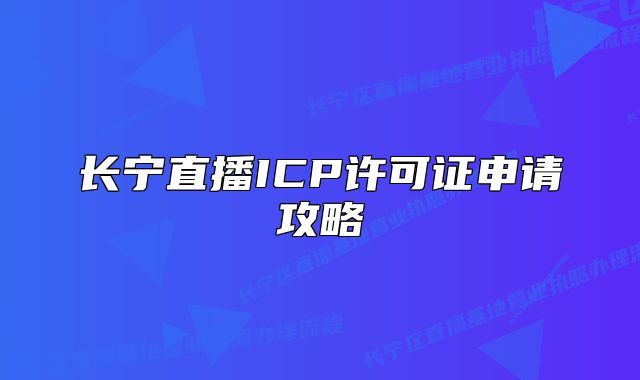 长宁直播ICP许可证申请攻略