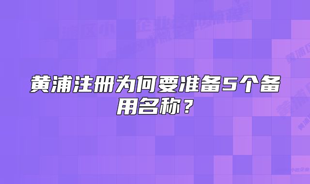 黄浦注册为何要准备5个备用名称？