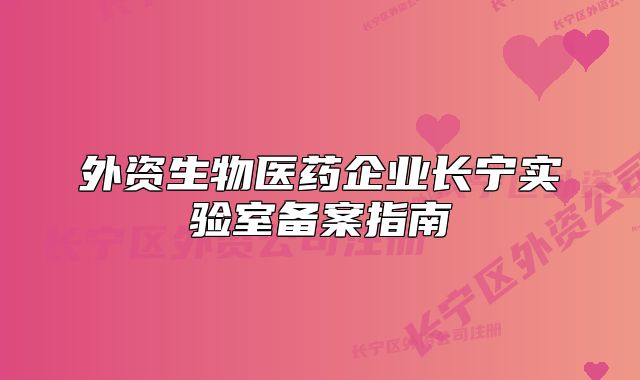 外资生物医药企业长宁实验室备案指南