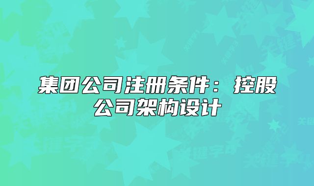 集团公司注册条件:控股公司架构设计