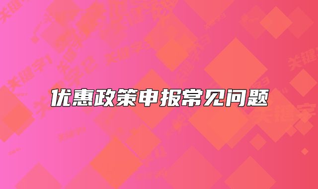 优惠政策申报常见问题
