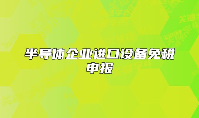 半导体企业进口设备免税申报