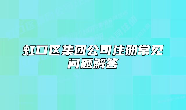 虹口区集团公司注册常见问题解答
