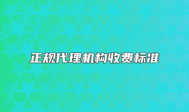 正规代理机构收费标准
