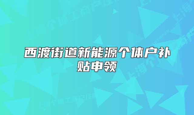 西渡街道新能源个体户补贴申领