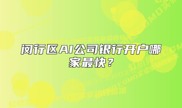 闵行区AI公司银行开户哪家最快？