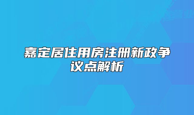 嘉定居住用房注册新政争议点解析
