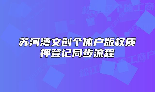 苏河湾文创个体户版权质押登记同步流程