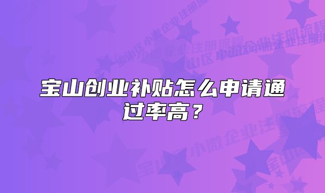 宝山创业补贴怎么申请通过率高?