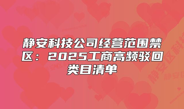 静安科技公司经营范围禁区:2025工商高频驳回类目清单