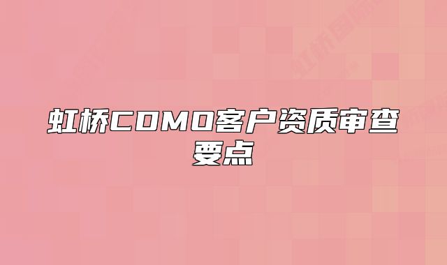 虹桥CDMO客户资质审查要点