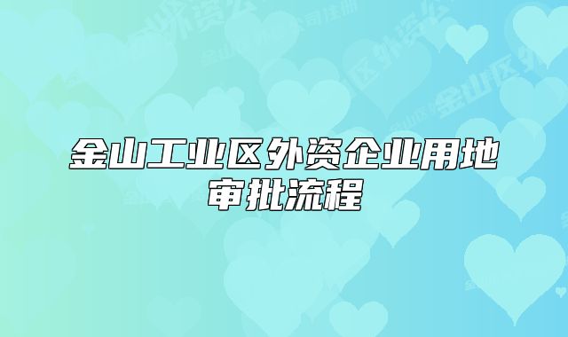 金山工业区外资企业用地审批流程