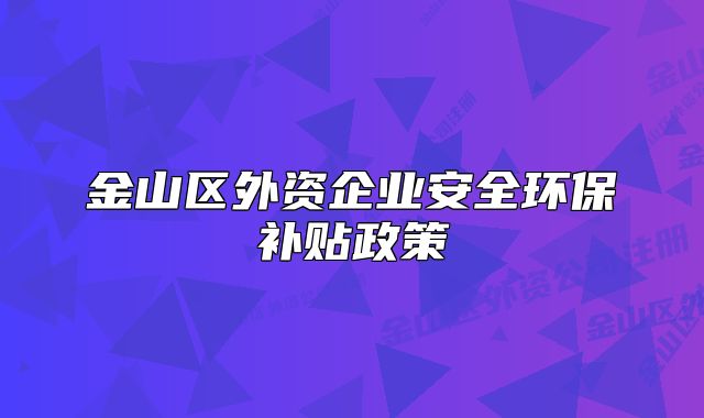 金山区外资企业安全环保补贴政策