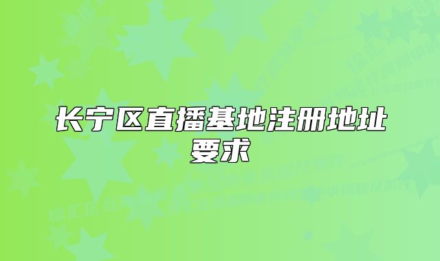 长宁区直播基地注册地址要求