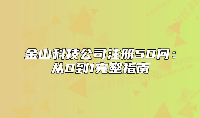 金山科技公司注册50问：从0到1完整指南