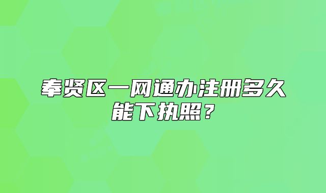 奉贤区一网通办注册多久能下执照?