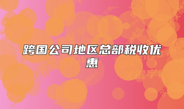 跨国公司地区总部税收优惠
