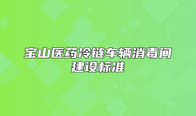 宝山医药冷链车辆消毒间建设标准